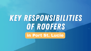 Key Responsibilities of Roofers in Port St. Lucie